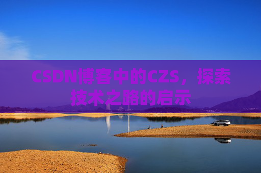 CSDN博客中的CZS，探索技术之路的启示